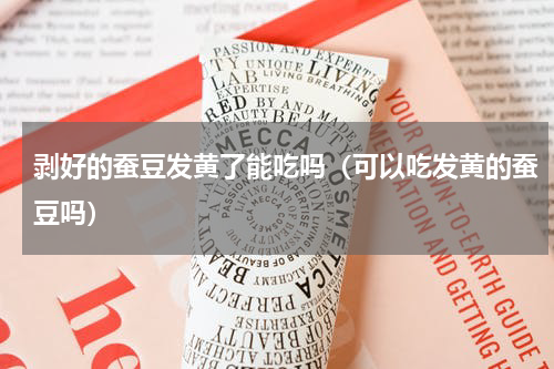 剥好的蚕豆发黄了能吃吗（可以吃发黄的蚕豆吗）