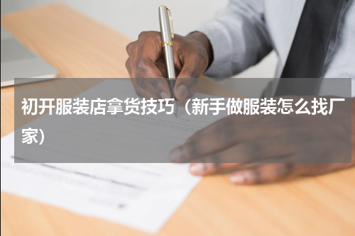 初开服装店拿货技巧（新手做服装怎么找厂家）