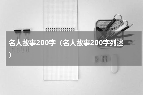 名人故事200字（名人故事200字列述）