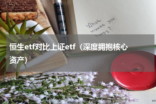 恒生etf对比上证etf（深度拥抱核心资产）