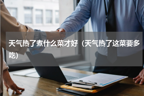 天气热了煮什么菜才好（天气热了这菜要多吃）