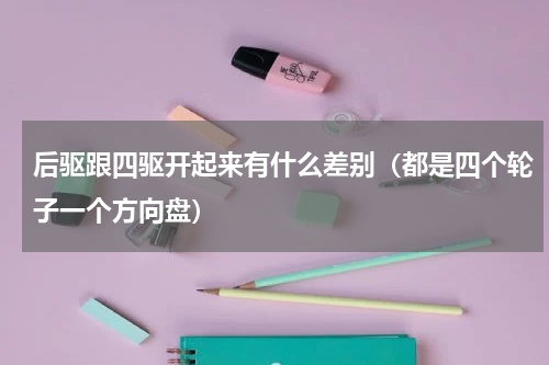后驱跟四驱开起来有什么差别（都是四个轮子一个方向盘）