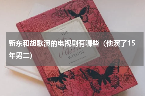 靳东和胡歌演的电视剧有哪些（他演了15年男二）