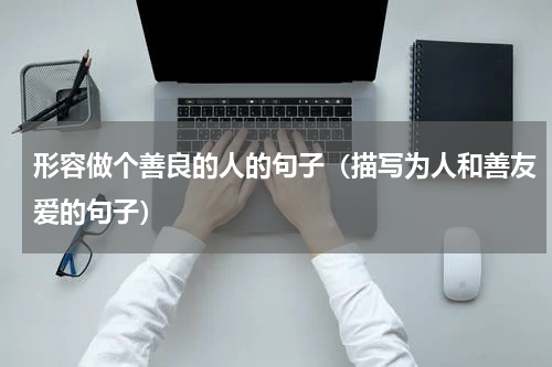 形容做个善良的人的句子（描写为人和善友爱的句子）
