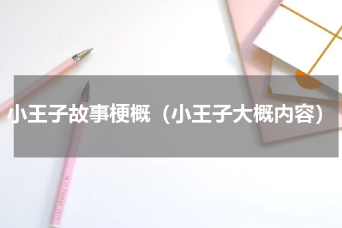 小王子故事梗概（小王子大概内容）