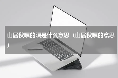 山居秋暝的暝是什么意思（山居秋暝的意思）