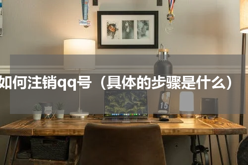 如何注销qq号（具体的步骤是什么）