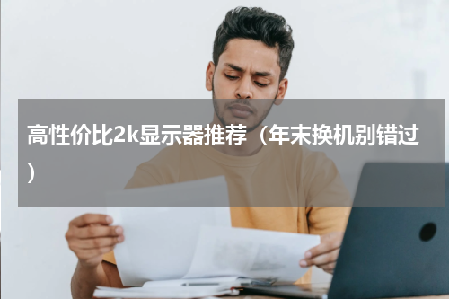 高性价比2k显示器推荐（年末换机别错过）