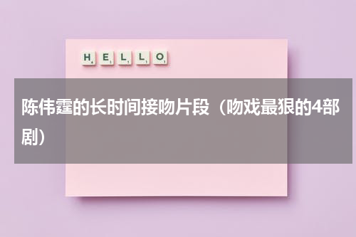 陈伟霆的长时间接吻片段（吻戏最狠的4部剧）