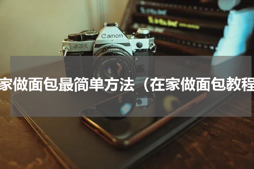 在家做面包最简单方法（在家做面包教程）