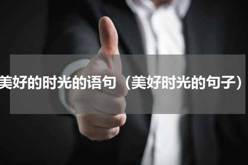 美好的时光的语句（美好时光的句子）
