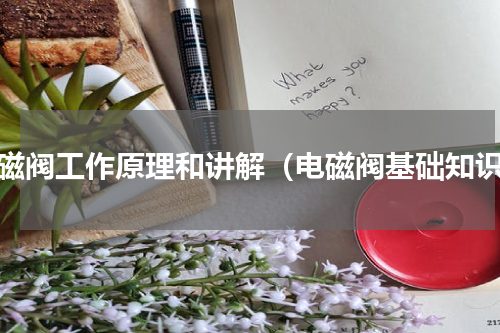 电磁阀工作原理和讲解（电磁阀基础知识）