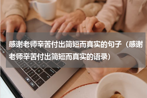 感谢老师辛苦付出简短而真实的句子（感谢老师辛苦付出简短而真实的语录）