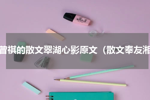 汪曾祺的散文翠湖心影原文（散文奉友湘）