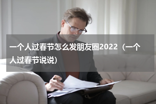 一个人过春节怎么发朋友圈2022（一个人过春节说说）