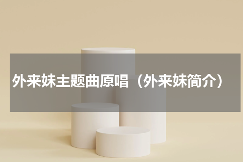 外来妹主题曲原唱（外来妹简介）