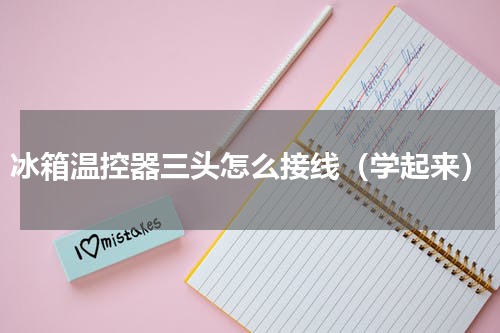 冰箱温控器三头怎么接线（学起来）