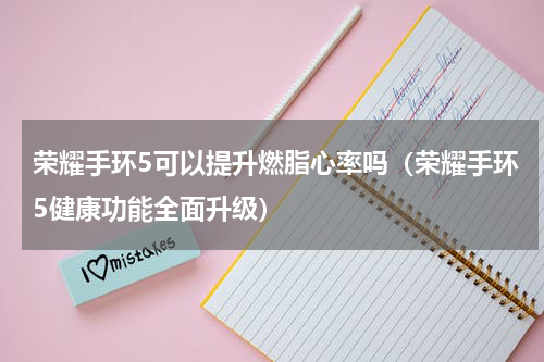 荣耀手环5可以提升燃脂心率吗（荣耀手环5健康功能全面升级）