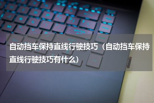 自动挡车保持直线行驶技巧（自动挡车保持直线行驶技巧有什么）