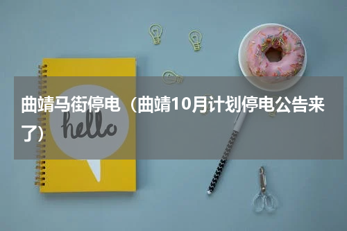 曲靖马街停电（曲靖10月计划停电公告来了）