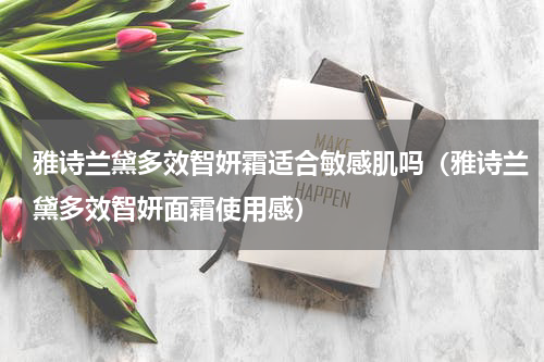 雅诗兰黛多效智妍霜适合敏感肌吗（雅诗兰黛多效智妍面霜使用感）