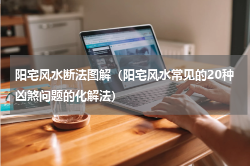 阳宅风水断法图解（阳宅风水常见的20种凶煞问题的化解法）