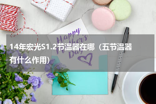 14年宏光S1.2节温器在哪（五节温器有什么作用）