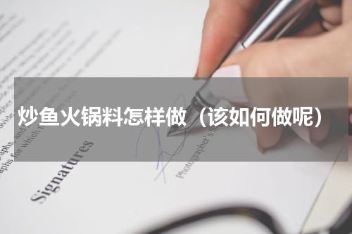 炒鱼火锅料怎样做（该如何做呢）
