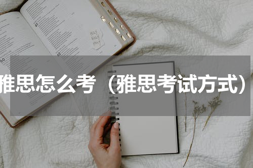 雅思怎么考（雅思考试方式）