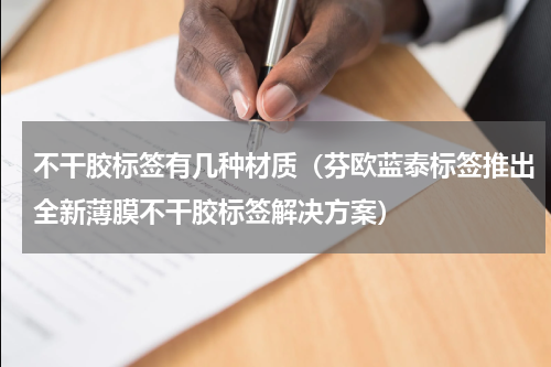 不干胶标签有几种材质（芬欧蓝泰标签推出全新薄膜不干胶标签解决方案）