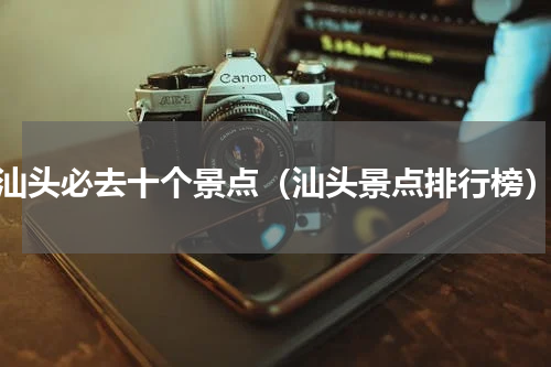 汕头必去十个景点（汕头景点排行榜）