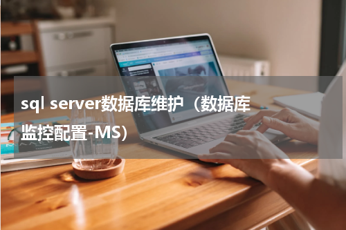 sql server数据库维护（数据库监控配置-MS）