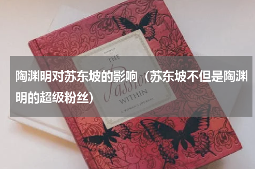 陶渊明对苏东坡的影响（苏东坡不但是陶渊明的超级粉丝）