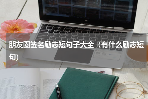 朋友圈签名励志短句子大全（有什么励志短句）