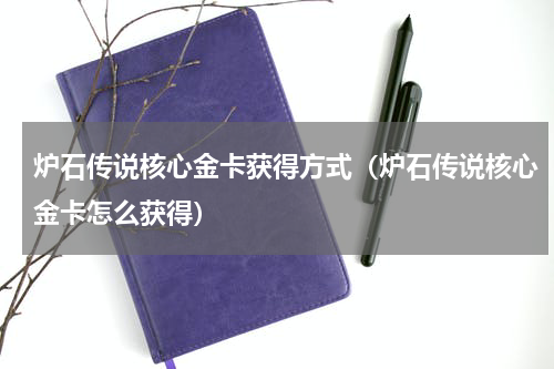 炉石传说核心金卡获得方式（炉石传说核心金卡怎么获得）