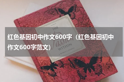 红色基因初中作文600字（红色基因初中作文600字范文）