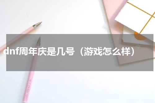 dnf周年庆是几号（游戏怎么样）