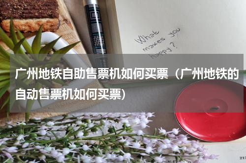 广州地铁自助售票机如何买票（广州地铁的自动售票机如何买票）