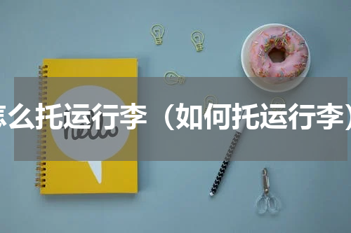 怎么托运行李（如何托运行李）