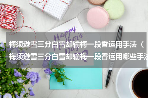 梅须逊雪三分白雪却输梅一段香运用手法（梅须逊雪三分白雪却输梅一段香运用哪些手法）