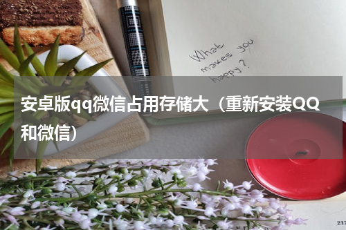 安卓版qq微信占用存储大（重新安装QQ和微信）