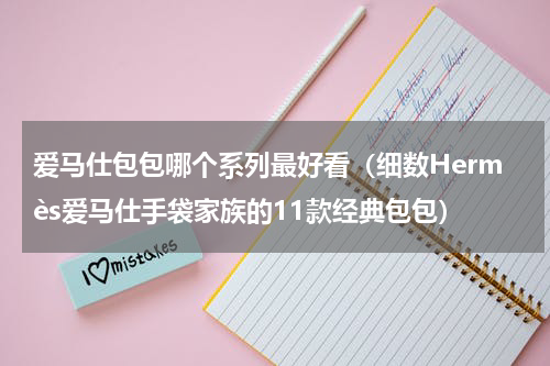 爱马仕包包哪个系列最好看（细数Hermès爱马仕手袋家族的11款经典包包）