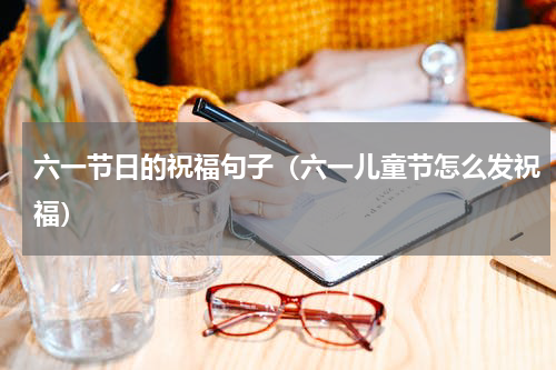 六一节日的祝福句子（六一儿童节怎么发祝福）