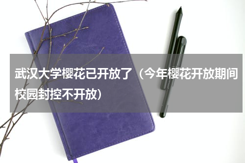 武汉大学樱花已开放了（今年樱花开放期间校园封控不开放）