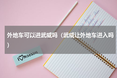 外地车可以进武威吗（武威让外地车进入吗）