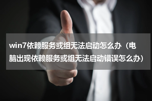 win7依赖服务或组无法启动怎么办（电脑出现依赖服务或组无法启动错误怎么办）