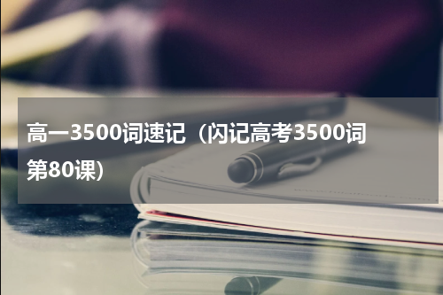 高一3500词速记（闪记高考3500词第80课）