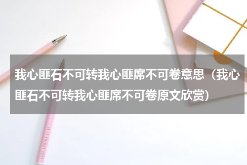 我心匪石不可转我心匪席不可卷意思（我心匪石不可转我心匪席不可卷原文欣赏）