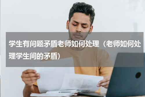 学生有问题矛盾老师如何处理（老师如何处理学生间的矛盾）