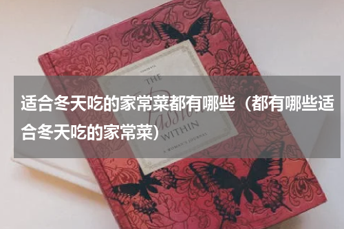 适合冬天吃的家常菜都有哪些（都有哪些适合冬天吃的家常菜）